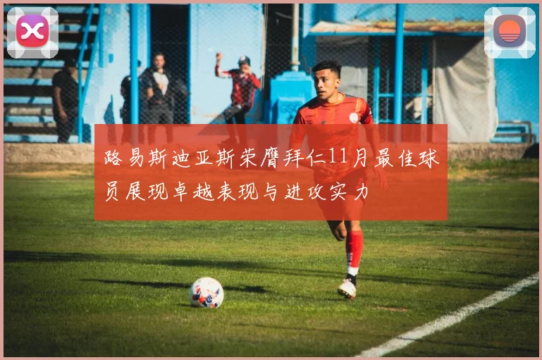 路易斯迪亚斯荣膺拜仁11月最佳球员展现卓越表现与进攻实力