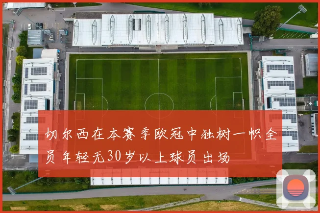 切尔西在本赛季欧冠中独树一帜全员年轻无30岁以上球员出场