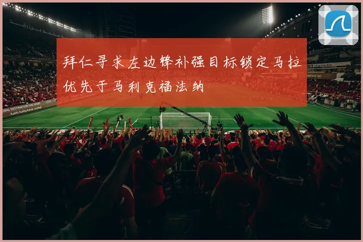 拜仁寻求左边锋补强目标锁定马拉优先于马利克福法纳