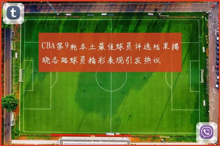 CBA第9轮本土最佳球员评选结果揭晓各路球员精彩表现引发热议
