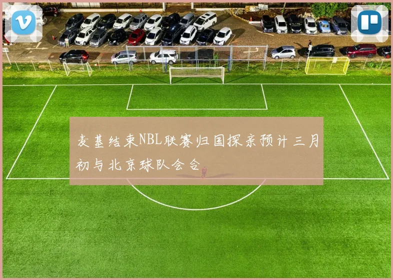 麦基结束NBL联赛归国探亲预计三月初与北京球队会合