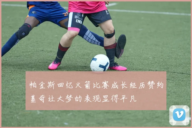 帕金斯回忆火箭比赛成长经历赞约基奇让大梦的表现显得平凡