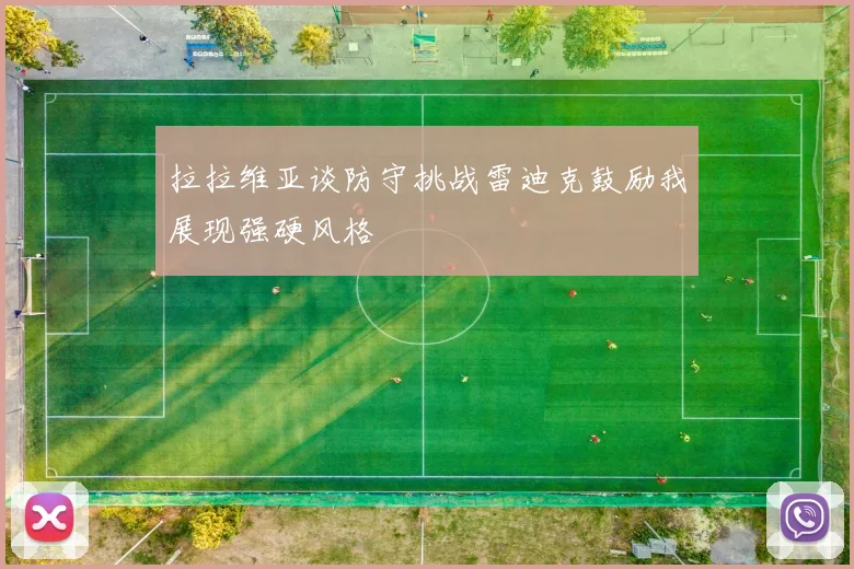拉拉维亚谈防守挑战雷迪克鼓励我展现强硬风格