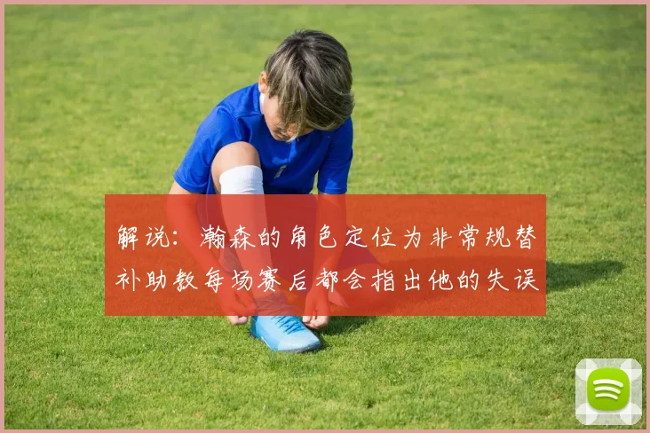 解说：瀚森的角色定位为非常规替补助教每场赛后都会指出他的失误