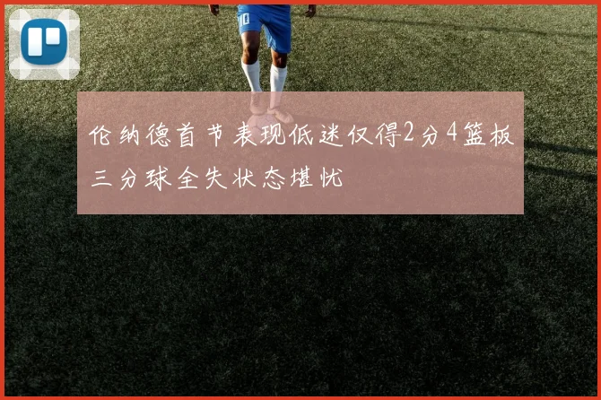 伦纳德首节表现低迷仅得2分4篮板三分球全失状态堪忧