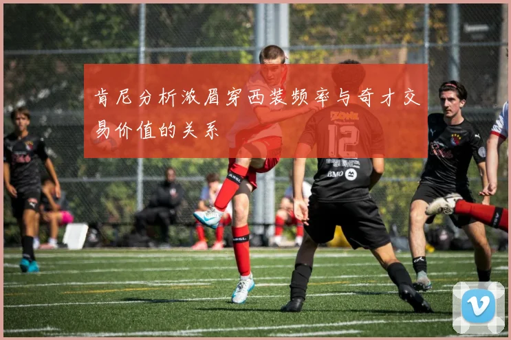 肯尼分析浓眉穿西装频率与奇才交易价值的关系