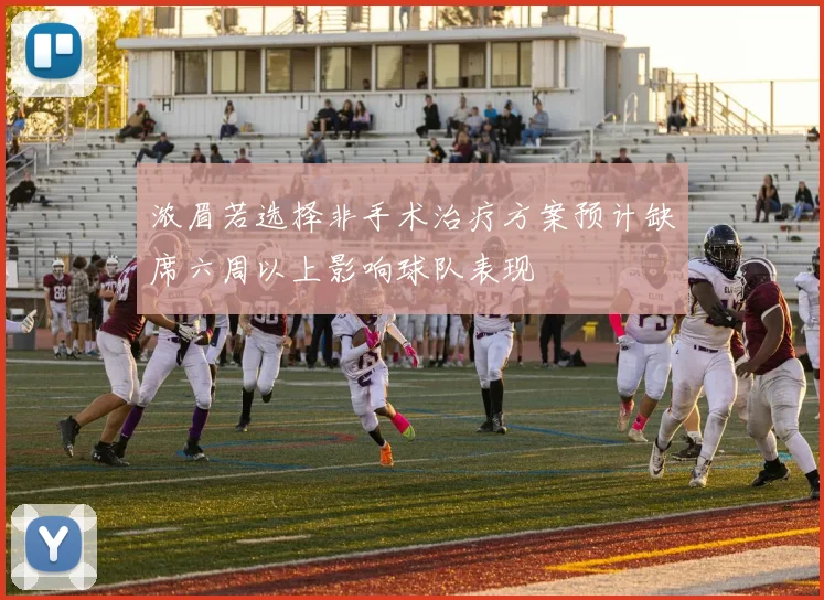 浓眉若选择非手术治疗方案预计缺席六周以上影响球队表现