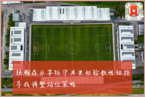 杨瀚森分享防守库里经验教练组指导我调整站位策略