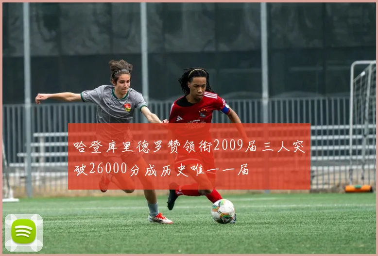 哈登库里德罗赞领衔2009届三人突破26000分成历史唯一一届