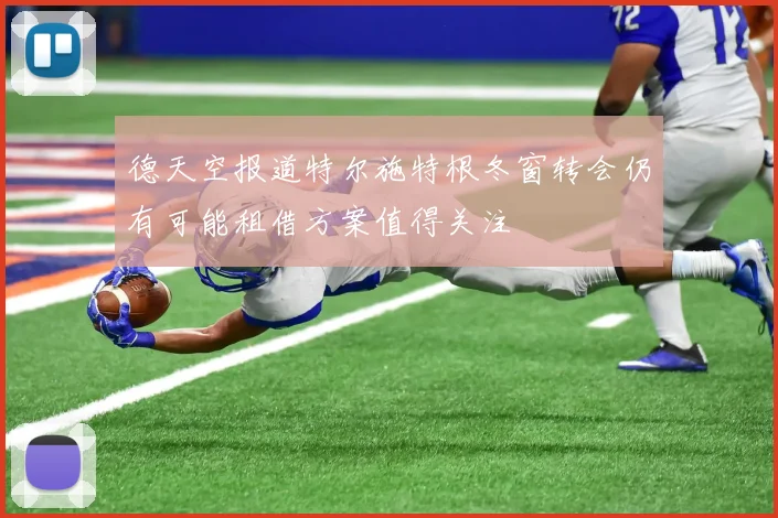 德天空报道特尔施特根冬窗转会仍有可能租借方案值得关注