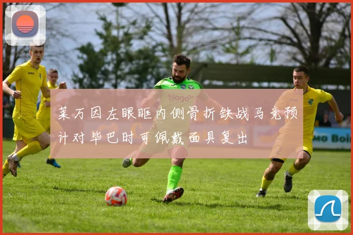 莱万因左眼眶内侧骨折缺战马竞预计对毕巴时可佩戴面具复出