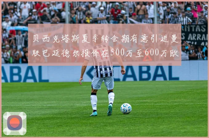 贝西克塔斯夏季转会期有意引进曼联巴延德尔报价在500万至600万欧元之间
