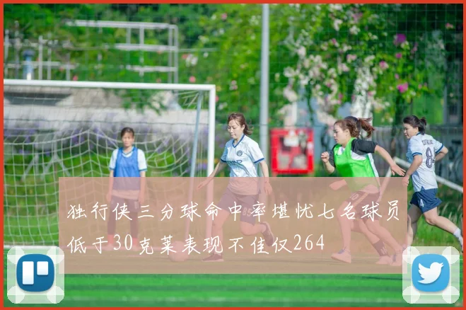独行侠三分球命中率堪忧七名球员低于30克莱表现不佳仅264